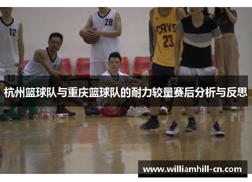 杭州篮球队与重庆篮球队的耐力较量赛后分析与反思