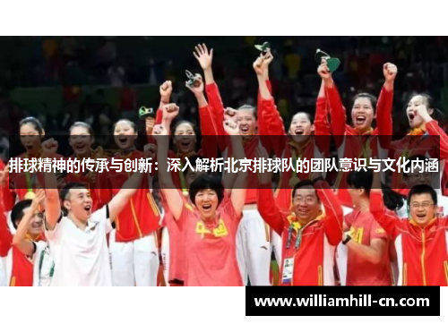 排球精神的传承与创新：深入解析北京排球队的团队意识与文化内涵