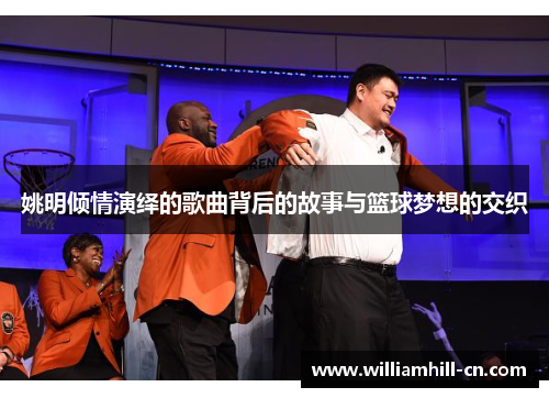 姚明倾情演绎的歌曲背后的故事与篮球梦想的交织