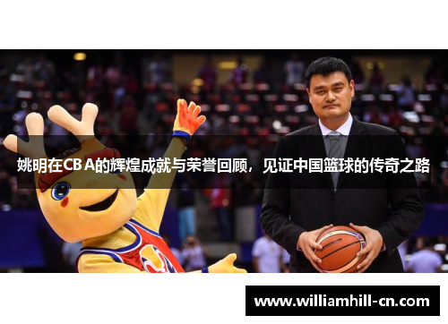 姚明在CBA的辉煌成就与荣誉回顾，见证中国篮球的传奇之路