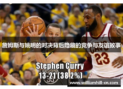 詹姆斯与姚明的对决背后隐藏的竞争与友谊故事