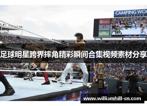 足球明星跨界摔角精彩瞬间合集视频素材分享