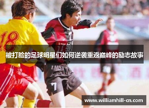 被打脸的足球明星们如何逆袭重返巅峰的励志故事