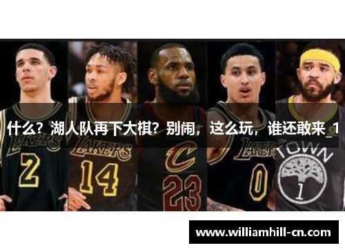 什么？湖人队再下大棋？别闹，这么玩，谁还敢来_1
