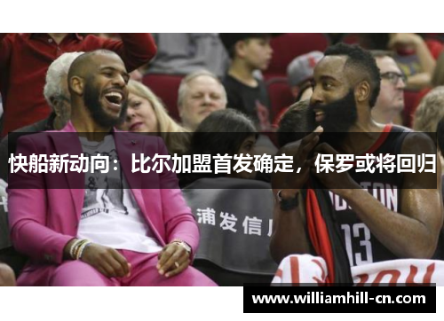快船新动向：比尔加盟首发确定，保罗或将回归