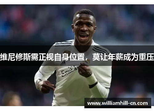 维尼修斯需正视自身位置，莫让年薪成为重压