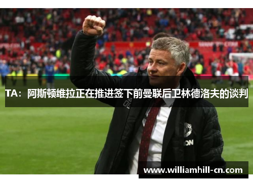 TA：阿斯顿维拉正在推进签下前曼联后卫林德洛夫的谈判